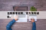 开云官方网页-王磊赛事延期，官方发布通告。