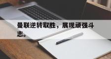 开云网站-曼联逆转取胜，展现顽强斗志。