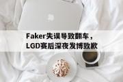 开云官方首页-Faker失误导致翻车，LGD赛后深夜发博致歉