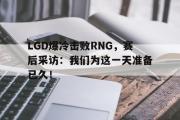 开云官方首页-LGD爆冷击败RNG，赛后采访：我们为这一天准备已久！