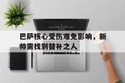 开云官方首页-巴萨核心受伤难免影响，新帅需找到替补之人