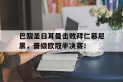 开云网站-巴黎圣日耳曼击败拜仁慕尼黑，晋级欧冠半决赛！
