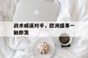 开云官方网页-战术威逼对手，欧洲盛事一触即发