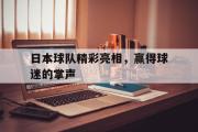 开云官方首页-日本球队精彩亮相，赢得球迷的掌声