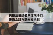开云官方网页-英格兰晋级名单惊现冷门，晋级之路充满未知挑战