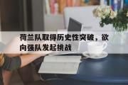 开云官方网页-荷兰队取得历史性突破，欲向强队发起挑战