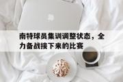开云官方网页-南特球员集训调整状态，全力备战接下来的比赛