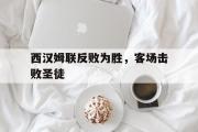 开云官方网页-西汉姆联反败为胜，客场击败圣徒