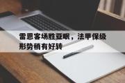 开云网站-雷恩客场胜亚眠，法甲保级形势稍有好转
