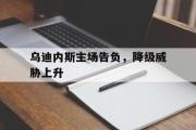 开云网站-乌迪内斯主场告负，降级威胁上升