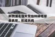 开云官方首页-利物浦名宿大赞柏林赫塔球员表现，形成共鸣