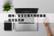 开云官方网页-期待：女足比赛大师杯赛事瓜分五大洲