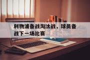 开云官方首页-利物浦备战淘汰战，球员备战下一场比赛