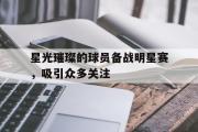 开云官方网页-星光璀璨的球员备战明星赛，吸引众多关注
