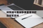 开云官方首页-利物浦与曼城争捧重量级欧冠冠军奖杯