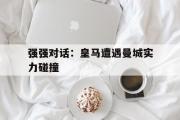 开云网站-强强对话：皇马遭遇曼城实力碰撞