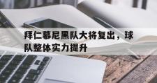 开云官方网页-拜仁慕尼黑队大将复出，球队整体实力提升