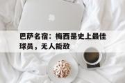 开云网站-巴萨名宿：梅西是史上最佳球员，无人能敌